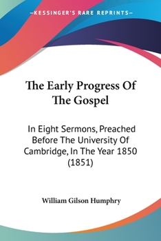 The early progress of the gospel: in eight sermons, preached before the University of Cambridge, in
