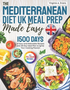 The Mediterranean Diet UK Meal Prep Made Easy: 1500 Days of Easy and Delectable Recipes and 28-Day Meal Plan Using the Metric Measurements to Ignite Your Cooking Passion|Full Color Edition