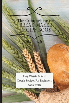 Paperback The Comprehensive Bread Maker Recipe Book: Easy Classic & Keto Dough Recipes For Beginners Book