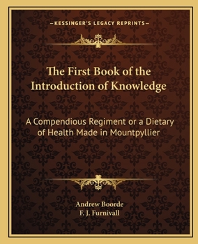 Paperback The First Book of the Introduction of Knowledge: A Compendious Regiment or a Dietary of Health Made in Mountpyllier: Barnes in the Defense of the Berd Book