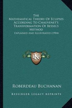 Paperback The Mathematical Theory Of Eclipses According To Chauvenet's Transformation Of Bessel's Method: Explained And Illustrated (1904) Book