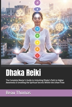 Dhaka Reiki: The Complete Master’s Guide to Unlocking Dhaka’s Path to Higher Awareness & Unveiling the Spiritual Secrets Within the Urban Flow