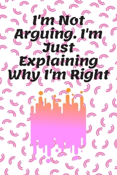 Paperback I'm Not Arguing. I'm Just Explaining Why I'm Right: Journal - Pink Diary, Planner, Gratitude, Writing, Travel, Goal, Bullet Notebook - 6x9 120 pages Book