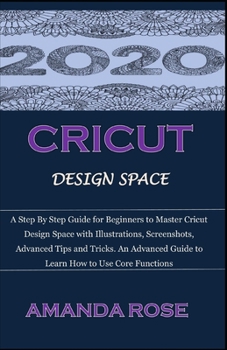 Paperback Cricut Design Space: A Step By Step Guide for Beginners to Master Cricut Design Space with Illustrations, Screenshots, Advanced Tips and Tr Book