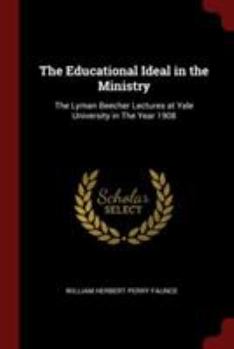 Paperback The Educational Ideal in the Ministry: The Lyman Beecher Lectures at Yale University in The Year 1908 Book