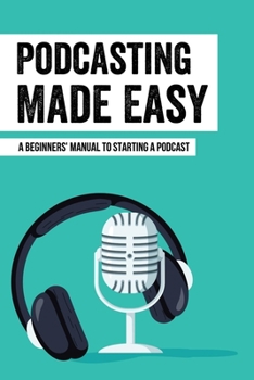 Paperback Podcasting Made Easy: A Beginners' Manual To Starting A Podcast: Tips For A Great Sounding Podcast Book