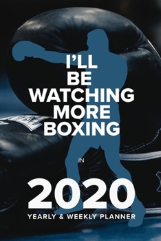 I’ll Be Watching More Boxing In 2020 - Yearly And Weekly Planner: Week To A Page Organiser & Diary Gift (Fighters Club)