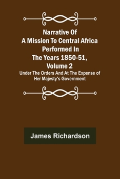 Paperback Narrative of a Mission to Central Africa Performed in the Years 1850-51, Volume 2; Under the Orders and at the Expense of Her Majesty's Government Book