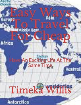 Paperback Easy Ways To Travel For Cheap: Have An Exciting Life At The Same Time Book