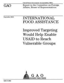International food assistance  : improved targeting would help enable USAID to reach vulnerable groups : report to the Committee on Foreign Affairs, House of Representatives.