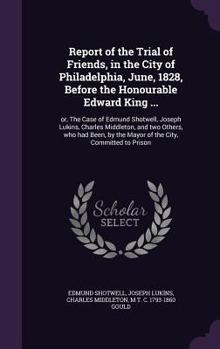 Hardcover Report of the Trial of Friends, in the City of Philadelphia, June, 1828, Before the Honourable Edward King ...: or, The Case of Edmund Shotwell, Josep Book