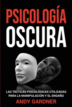 Psicología Oscura: Las tácticas psicológicas utilizadas para la manipulación y el engaño (Capacitación en inteligencia social) (Spanish Edition)