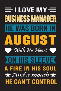 I Love My Business Manager He Was Born In August With His Heart On His Sleeve A Fire In His Soul And A Mouth He Can’t Control: Business Manager Birthday Journal, Best Gift for Man and Women