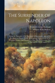 Paperback The Surrender of Napoleon; Being the Narrative of the Surrender of Buonaparte, and of his Residence on Board H.M.S. Bellerophon, With a Detail of the Book