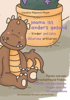 Paperback Mama ist anders gesund - Kinder Multiple Sklerose erklären: Florian und sein Drachenfreund Fridolin erzählen und beantworten Fragen über die MS seiner [German] Book