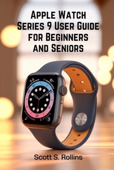 Paperback APPLE WATCH SERIES 9 USER GUIDE FOR BEGINNERS AND SENIORS: A Clear Manual to Unlock Every Feature Without Confusion Book