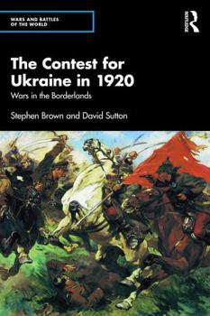 The Contest for Ukraine in 1920: Wars in the Borderlands (Wars and Battles of the World)