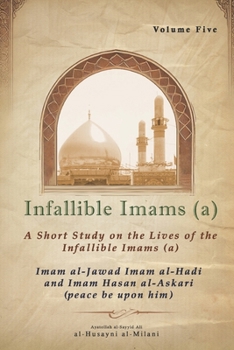 Infallible Imams: Volume Five Imam al-Jawad, Imam al-Hadi and Imam Hasan al-?Askari: A Short Study on the Lives of the Infallible Imams (peace be upon ... on the Lives of the Infallible Imams (a))