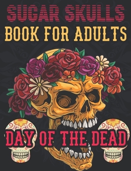 Sugar Skulls Book For Adults Day of the Dead: Inspirational & Motivational Sugar Skull Coloring Designs ... Relief, Mindful Meditation & Relaxation