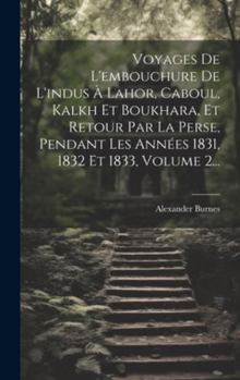 Hardcover Voyages De L'embouchure De L'indus À Lahor, Caboul, Kalkh Et Boukhara, Et Retour Par La Perse, Pendant Les Années 1831, 1832 Et 1833, Volume 2... [French] Book