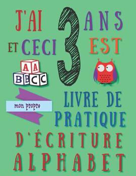 Paperback J'ai 3 ans et ceci est mon propre livre de pratique d'écriture alphabet: Le cahier d'exercices d'écriture alphabétique pour les trois ans [French] Book