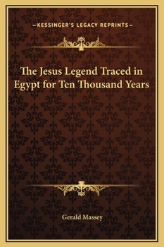 The Jesus Legend Traced in Egypt for Ten Thousand Years