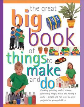 Paperback The Great Big Book of Things to Make and Do: Cooking, Painting, Crafts, Science, Gardening, Magic, Music and Having a Party - Simple and Fun Step-By-S Book
