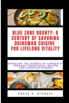 Blue Zone Bounty: A Century of Savoring Okinawan Cuisine for Lifelong Vitality: Unveiling the Secrets of Longevity Through Traditional Recipes and Lifestyle Wisdom