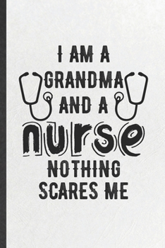 Paperback I Am a Grandma and a Nurse Nothing Scares Me: Funny Nurse Appreciation Lined Notebook/ Blank Journal For Retired Grandparent, Inspirational Saying Uni Book