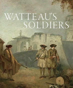 Watteau's Soldiers: Scenes of Military Life in Eighteenth-Century France