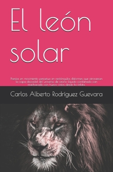 El le�n solar: Poes�as en movimiento perpetuo en rect�ngulos disformes que atraviesan la capa discoidal del universo de ozono l�quido combinado con machacado con huevo vistos desde la �rbita.