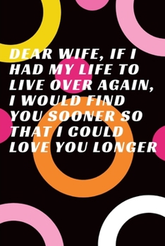 Dear Wife, If I Had My Life to Live over Again, I Would Find You Sooner So That I Could Love You Longer : Journal - Pink Diary, Planner, Gratitude, Writing, Travel, Goal, Bullet Notebook - 6x9 120 Pag