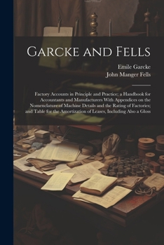 Paperback Garcke and Fells: Factory Accounts in Principle and Practice; a Handbook for Accountants and Manufacturers With Appendices on the Nomenc Book