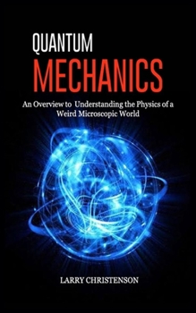 Paperback Quantum Mechanics: An Overview to Understanding the Physics of a Weird Microscopic World Book