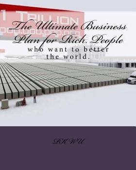 The Ultimate Business Plan for Rich People: Who Want to Want to Better the World.