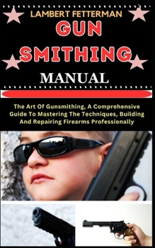 Paperback Gun Smithing Manual: The Art Of Gunsmithing, A Comprehensive Guide To Mastering The Techniques, Building And Repairing Firearms Professiona [Large Print] Book
