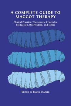Paperback A Complete Guide to Maggot Therapy: Clinical Practice, Therapeutic Principles, Production, Distribution, and Ethics Book
