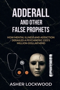 Paperback Adderall and Other False Prophets: How Mental Illness and Addiction Derailed a Psychiatric CEO's Million-Dollar Mind Book