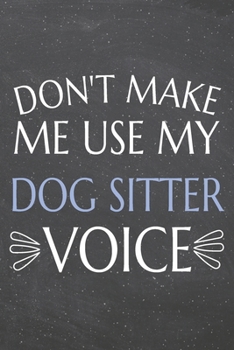 Don't Make Me Use My Dog Sitter Voice: Dog Sitter Dot Grid Notebook, Planner or Journal | 110 Dotted Pages | Office Equipment, Supplies | Funny Dog Sitter Gift Idea for Christmas or Birthday