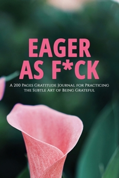 Paperback Eager as F*ck: A 200 Pages Gratitude Journal for Practicing the Subtle Art of Being Grateful Book