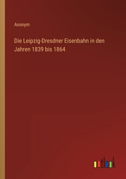 Paperback Die Leipzig-Dresdner Eisenbahn in den Jahren 1839 bis 1864 [German] Book