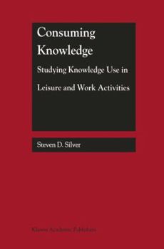 Hardcover Consuming Knowledge: Studying Knowledge Use in Leisure and Work Activities Book