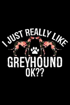 I Just Really Like Greyhound Ok?: Cool Greyhound Dog Journal Notebook - Greyhound Puppy Lover Gifts - Funny Greyhound Dog Notebook - Greyhound Owner Gifts. 6 x 9 in 120 pages