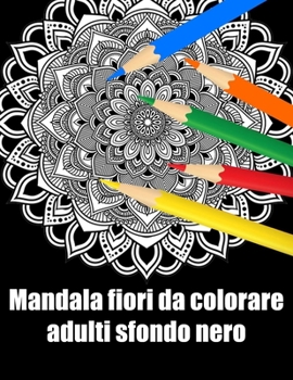 Mandala fiori da colorare adulti sfondo nero: libro 40 mandalas fiori grande semplici to complessi da colorare per adulti antistress