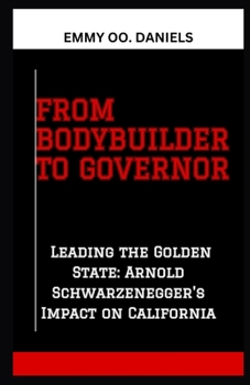 FROM BODYBUILDER TO GOVERNOR: “Leading the Golden State: Arnold Schwarzenegger's Impact on California”