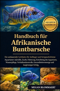 HANDBUCH FÜR AFRIKANISCHE BUNTBARSCHE: Ein umfassender Leitfaden für Anfänger und fortgeschrittene Aquarianer: Auswahl, Zucht, Fütterung, Einrichtung ... und langfristiger Erfolg. (German Edition)