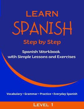 Paperback Learn Spanish Step by Step - Level 1: Spanish Workbook with Simple Lessons and Exercises for Teens and Adults - Ideal for Homeschooling and Classroom Use Book