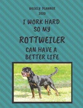 Rottweiler Weekly Planner 2020: Rottweiler Lover Gifts Idea For Men & Women - Funny Weekly Planner | I Work Hard So My Rottweiler Can Have A Better Life | With To Do List & Notes Sections