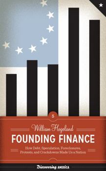 Founding Finance: How Debt, Speculation, Foreclosures, Protests, and Crackdowns Made Us a Nation - Book  of the Discovering America