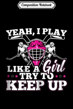 Composition Notebook: Yeah I Play Hockey Like A Girl For Hockey Girls Journal/Notebook Blank Lined Ruled 6x9 100 Pages